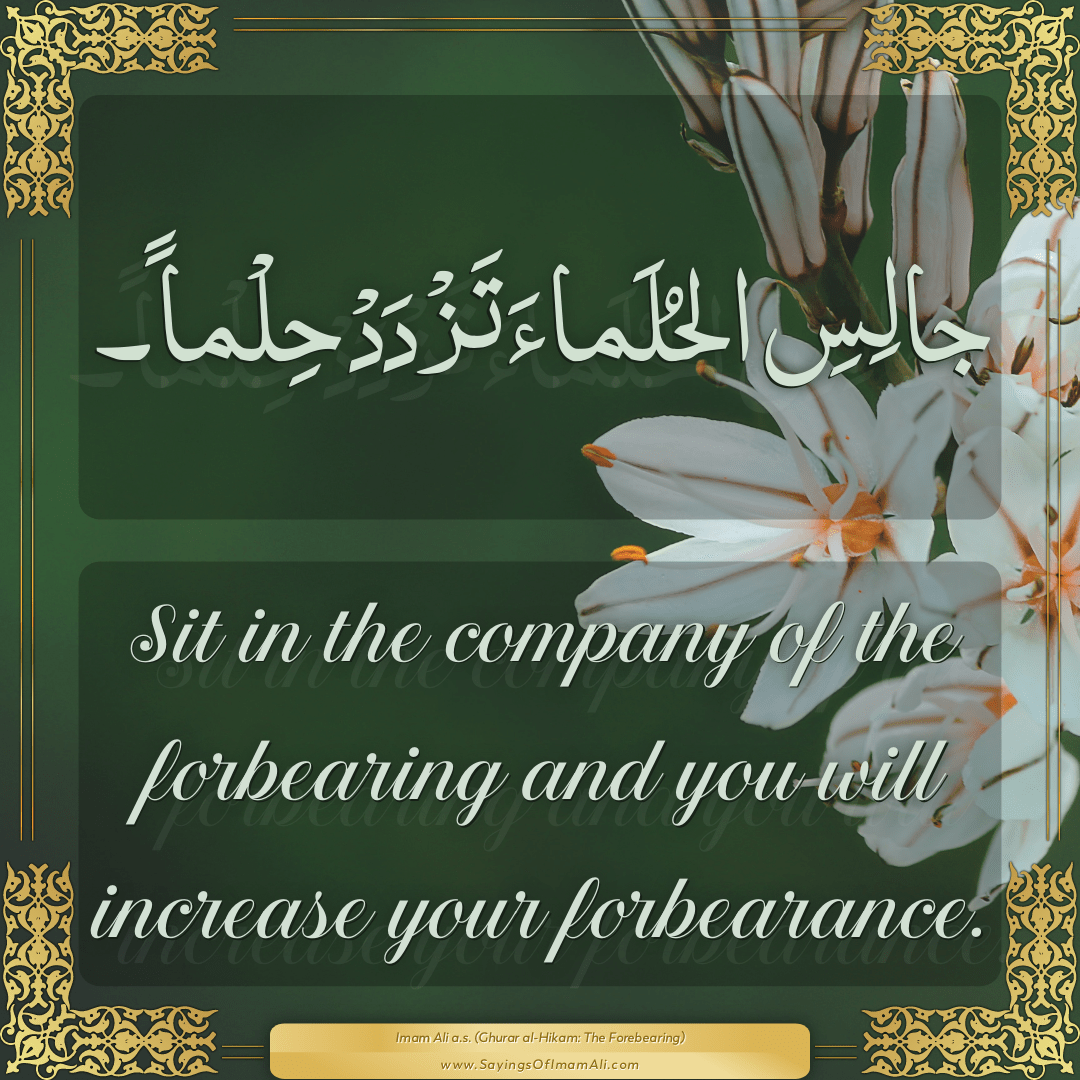 Sit in the company of the forbearing and you will increase your...